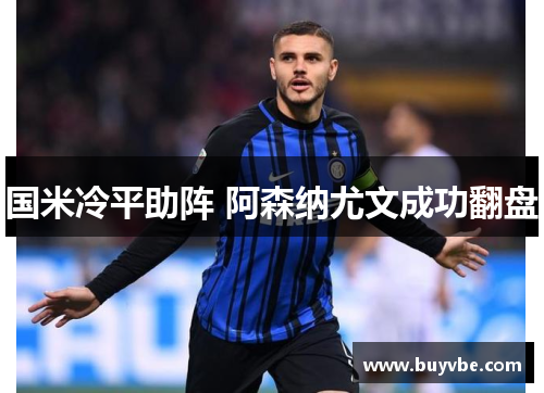国米冷平助阵 阿森纳尤文成功翻盘