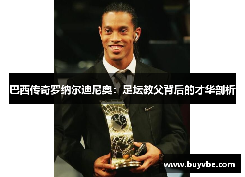 巴西传奇罗纳尔迪尼奥：足坛教父背后的才华剖析