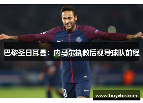 巴黎圣日耳曼：内马尔执教后视导球队前程