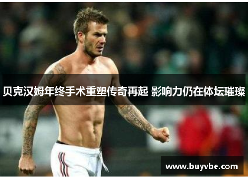 贝克汉姆年终手术重塑传奇再起 影响力仍在体坛璀璨